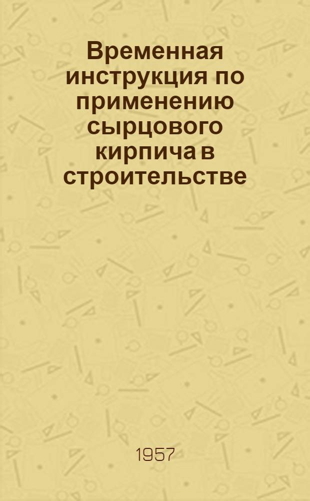 Временная инструкция по применению сырцового кирпича в строительстве : РСН -01-57 Минстрой УзССР : Утв. Госстроем УзССР 17/I 1957 г. : Введ. 1/I 1957 г