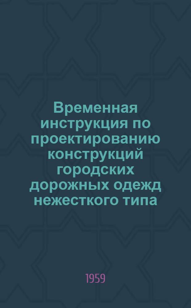 Временная инструкция по проектированию конструкций городских дорожных одежд нежесткого типа : Утв. 28/I 1959 г.