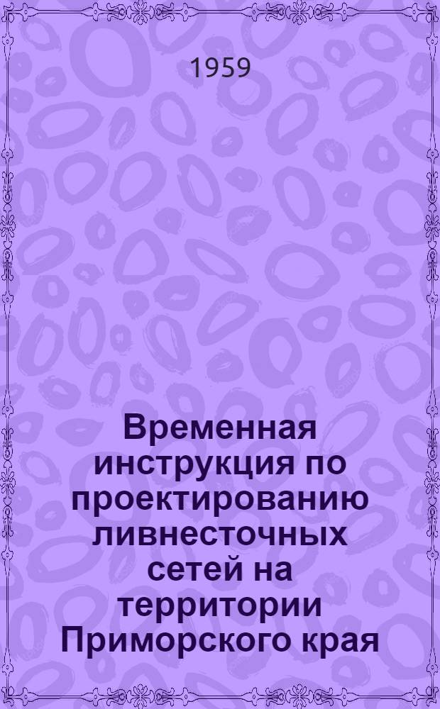 Временная инструкция по проектированию ливнесточных сетей на территории Приморского края : (Взамен отд. III врем. ТУ и норм проектирования ливнесточной сети и дренажных устройств городов и насел. мест. МКХ РСФСР, 1952 г.)