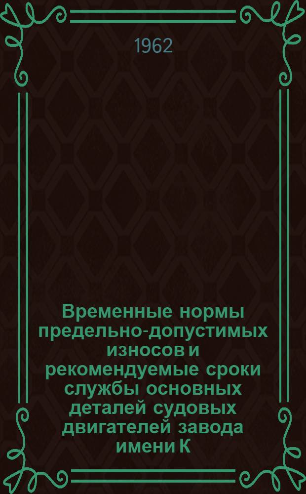 Временные нормы предельно-допустимых износов и рекомендуемые сроки службы основных деталей судовых двигателей завода имени К. Либкнехта, выпускаемых в ГДР