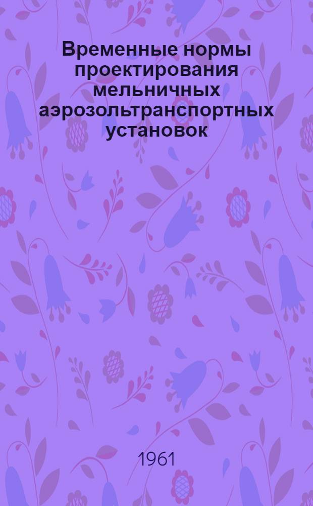 Временные нормы проектирования мельничных аэрозольтранспортных установок : Утв. 19/IV 1961 г