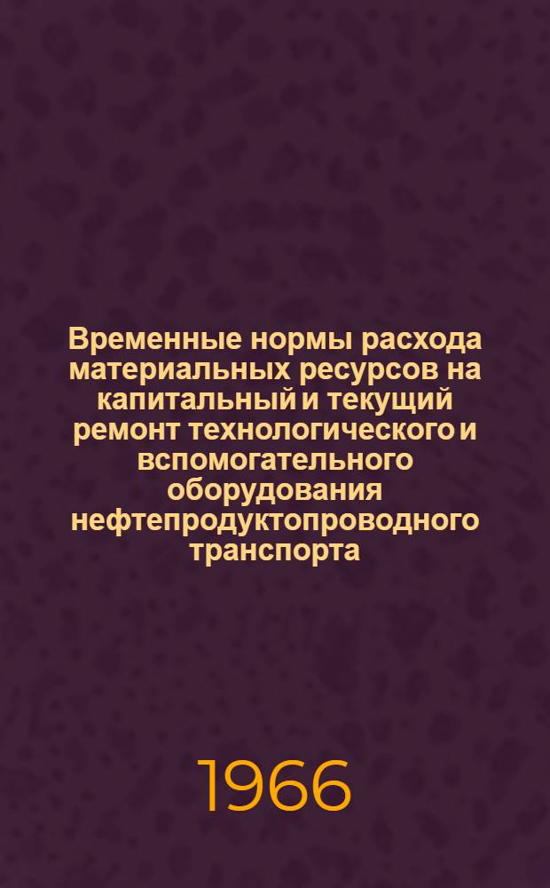 Временные нормы расхода материальных ресурсов на капитальный и текущий ремонт технологического и вспомогательного оборудования нефтепродуктопроводного транспорта : Утв. 2/XI 1965 г