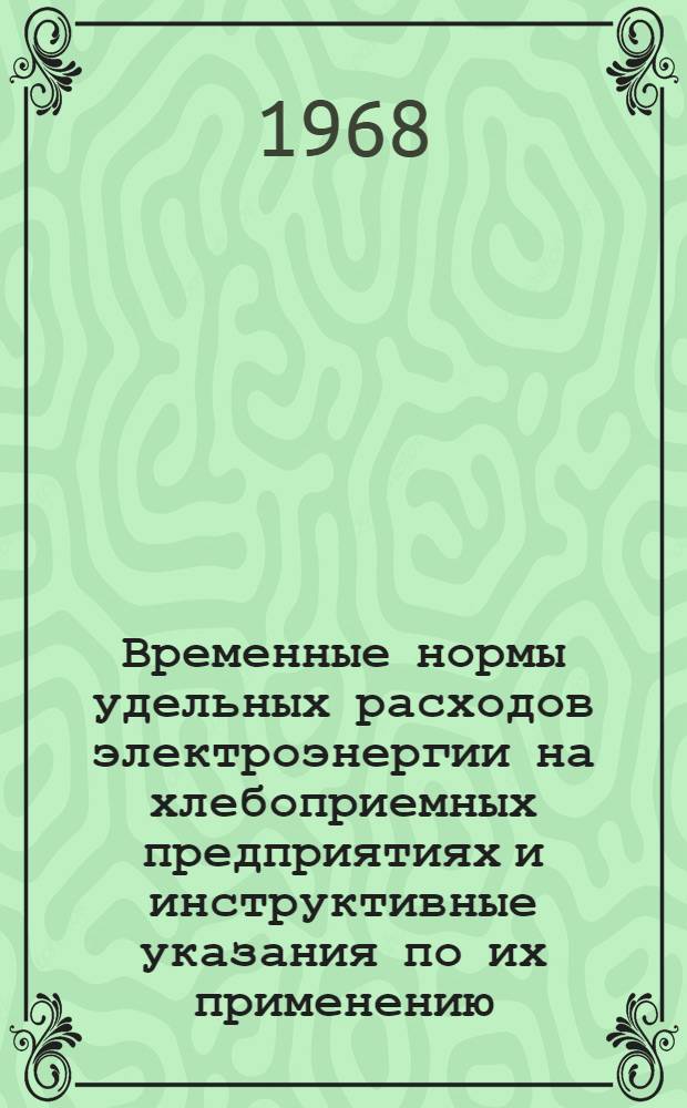 Временные нормы удельных расходов электроэнергии на хлебоприемных предприятиях и инструктивные указания по их применению : Утв. М-вом хлебопродуктов и комбикормовой пром-сти РСФСР 25/IV 1968 г