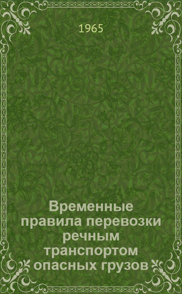 Временные правила перевозки речным транспортом опасных грузов (кроме грузов ВВ и ОВ) : Введены в действие с 1 янв. 1965 г