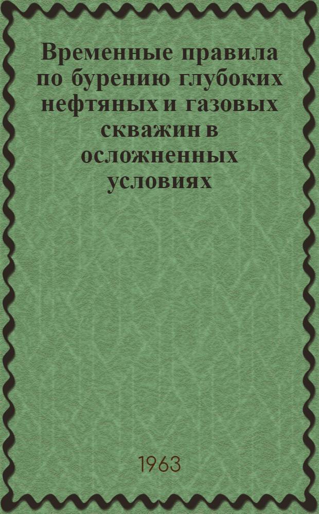 Временные правила по бурению глубоких нефтяных и газовых скважин в осложненных условиях : Утв. Совнархозом Азербайдж. ССР 21/III 1963 г