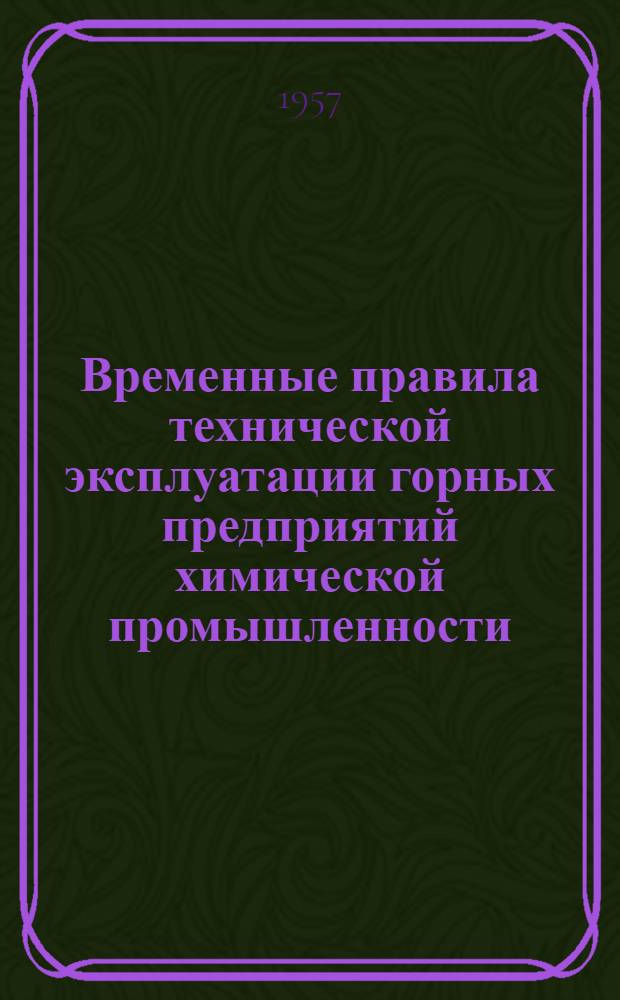 Временные правила технической эксплуатации горных предприятий химической промышленности : Утв. 22/XI 1956 г.