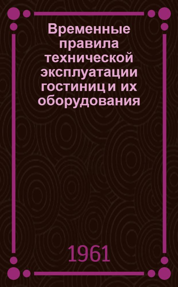 Временные правила технической эксплуатации гостиниц и их оборудования : Утв. 4/IV 1961 г