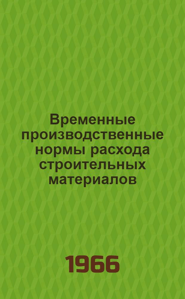 Временные производственные нормы расхода строительных материалов : Утв. 24/I 1966 г