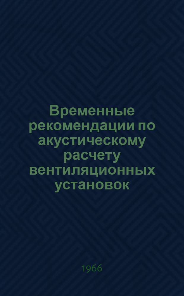 Временные рекомендации по акустическому расчету вентиляционных установок : Утв. и введ. в действие 5/V 1966 г