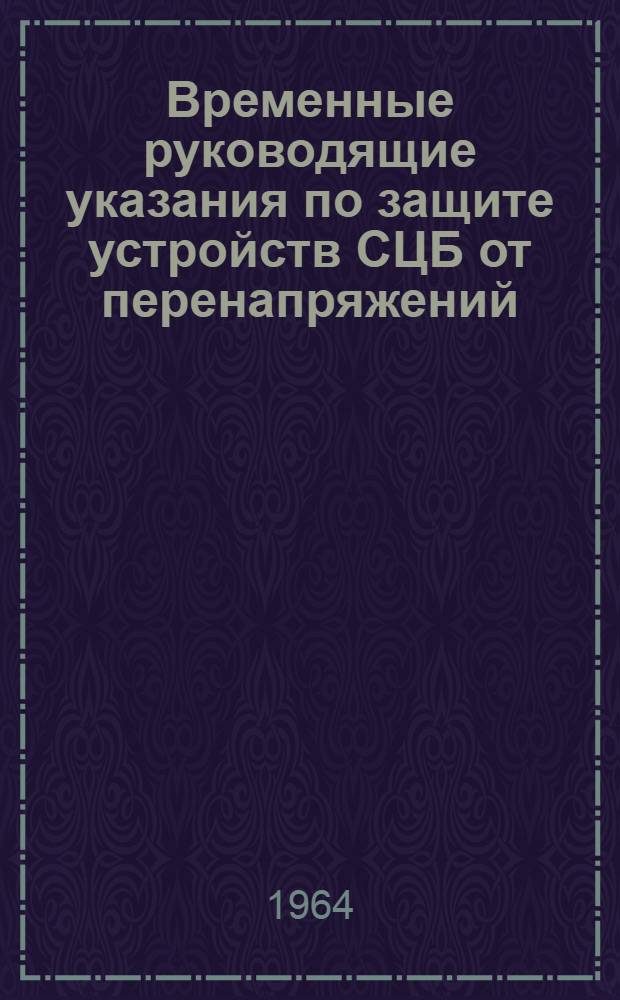 Временные руководящие указания по защите устройств СЦБ от перенапряжений : Утв. Глав. упр. электрификации и энергет. хозяйства МПС 25/XI 1963 г.