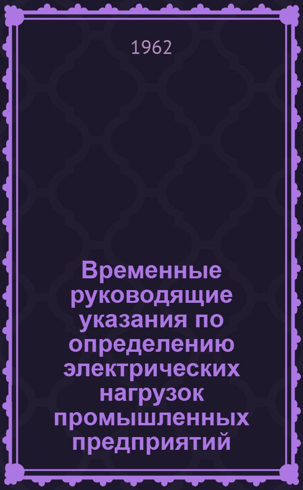 Временные руководящие указания по определению электрических нагрузок промышленных предприятий : Утв. 17/IV 1961 г.