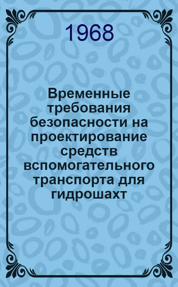 Временные требования безопасности на проектирование средств вспомогательного транспорта для гидрошахт : Утв. Техн. упр. 10/IV 1968 г