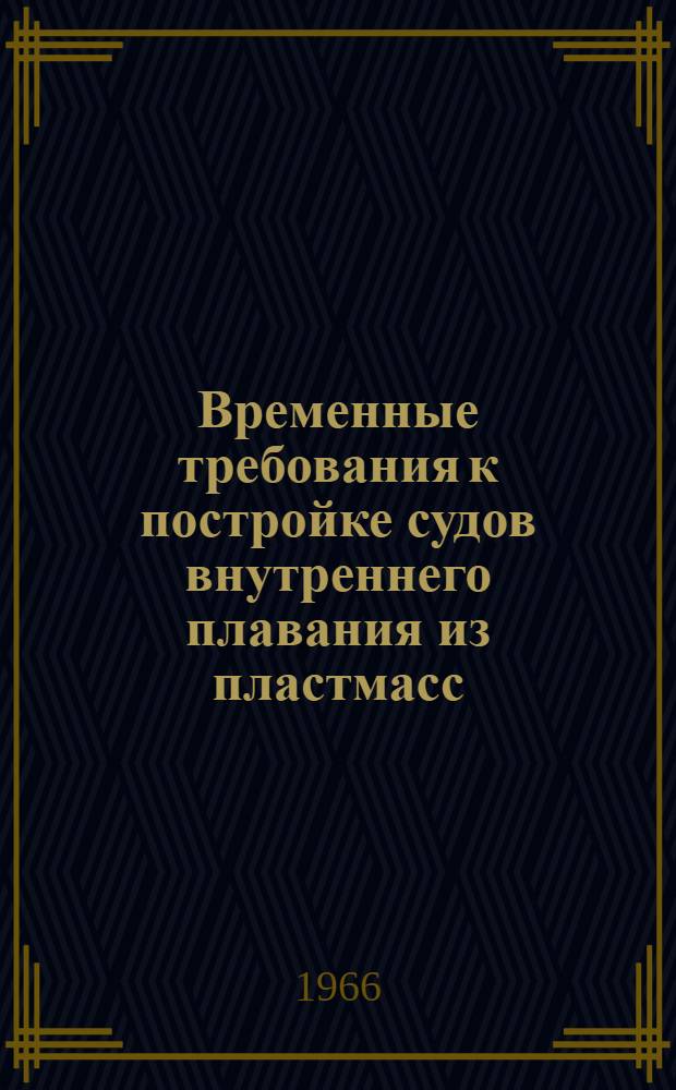 Временные требования к постройке судов внутреннего плавания из пластмасс : Введ. в действие с 1 апр. 1966 г