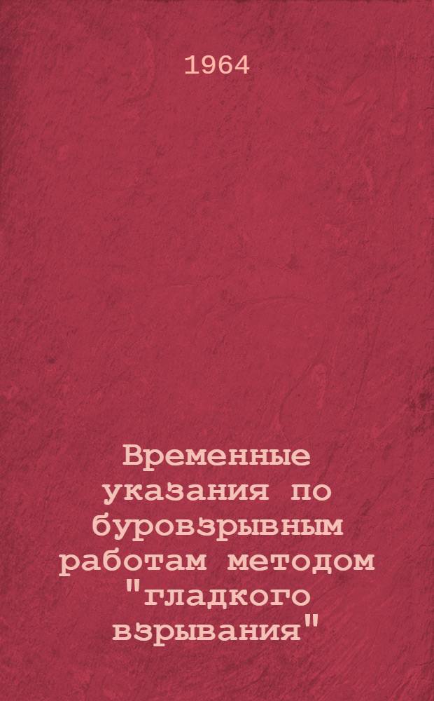 Временные указания по буровзрывным работам методом "гладкого взрывания" : Утв. Главтоннельметростроем 30/VI 1964 г