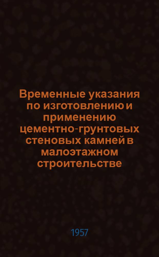 Временные указания по изготовлению и применению цементно-грунтовых стеновых камней в малоэтажном строительстве