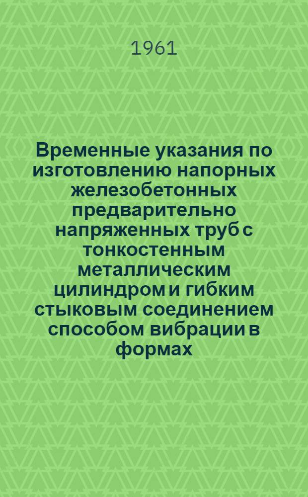 Временные указания по изготовлению напорных железобетонных предварительно напряженных труб с тонкостенным металлическим цилиндром и гибким стыковым соединением способом вибрации в формах, устанавливаемых вертикально