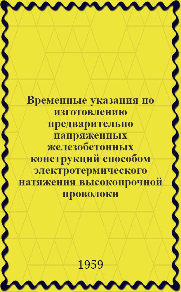 Временные указания по изготовлению предварительно напряженных железобетонных конструкций способом электротермического натяжения высокопрочной проволоки