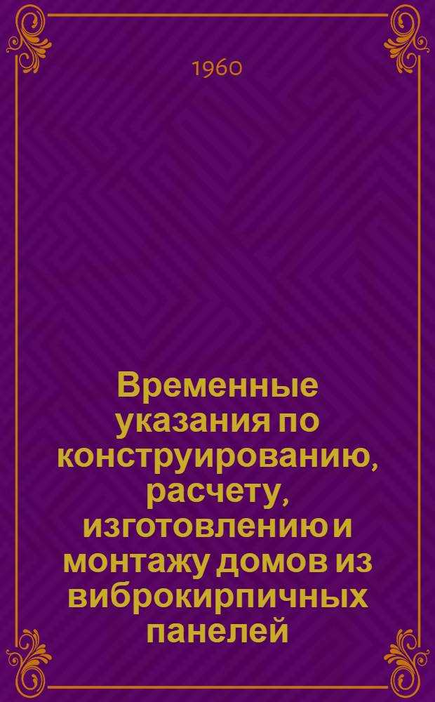 Временные указания по конструированию, расчету, изготовлению и монтажу домов из виброкирпичных панелей : Утв. 1/XII 1959 г