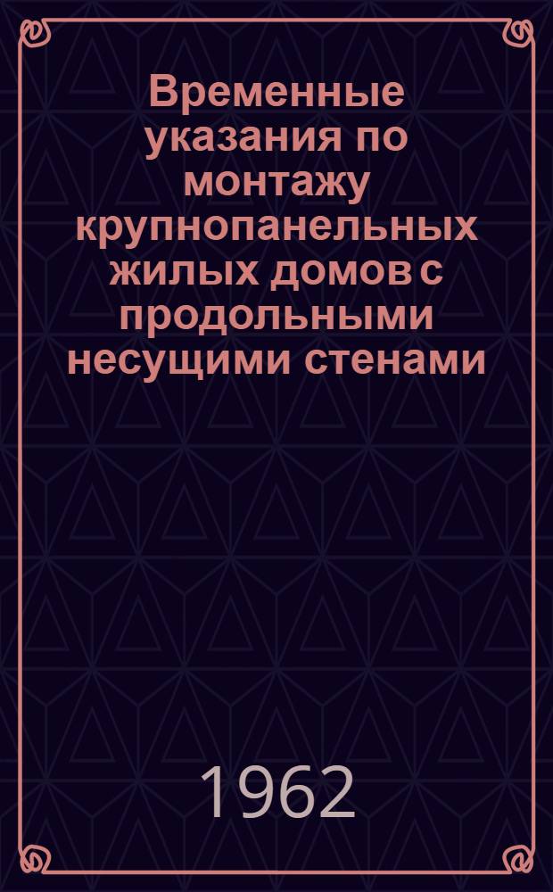 Временные указания по монтажу крупнопанельных жилых домов с продольными несущими стенами, сооружаемых по типовым проектам серий 1-480 и 1-463А : (РСН 67-61) : Утв. 11/XII 1961 г. : Срок введения 1 янв. 1962 г.
