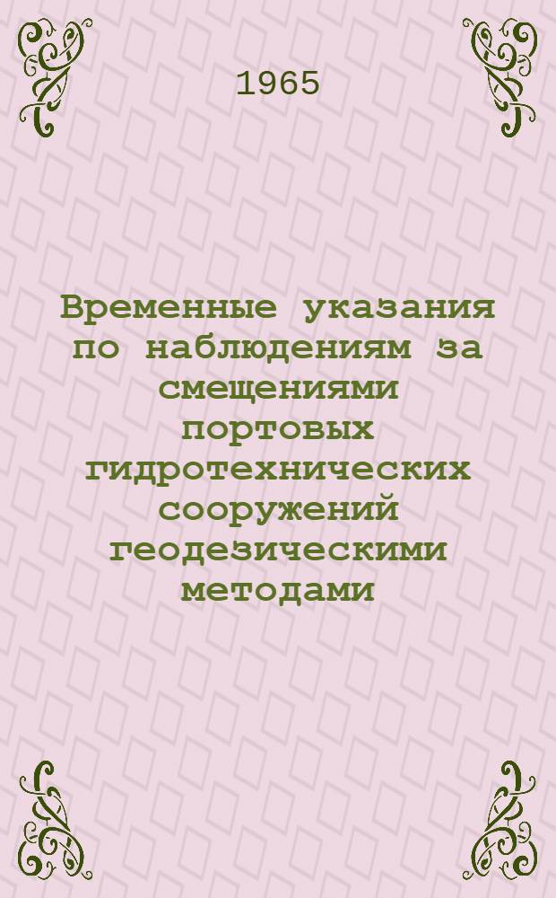 Временные указания по наблюдениям за смещениями портовых гидротехнических сооружений геодезическими методами : Утв. 4/III 1964 г