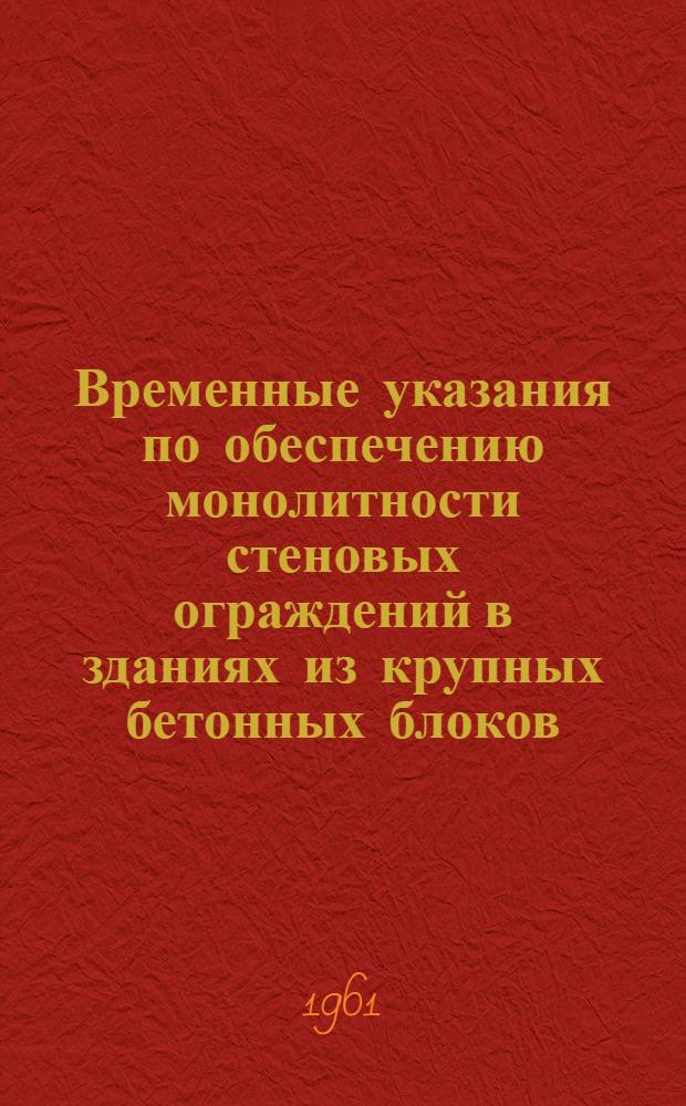 Временные указания по обеспечению монолитности стеновых ограждений в зданиях из крупных бетонных блоков : ВУ 5-61