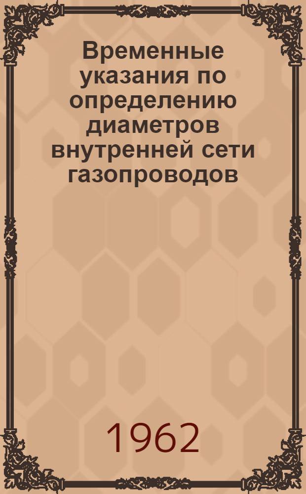 Временные указания по определению диаметров внутренней сети газопроводов (стояки к приборам) в жилых зданиях нового строительства : (РСН-86-62) : Утв. 27/VII 1962 г. : Срок введения 1 июля 1962 г.