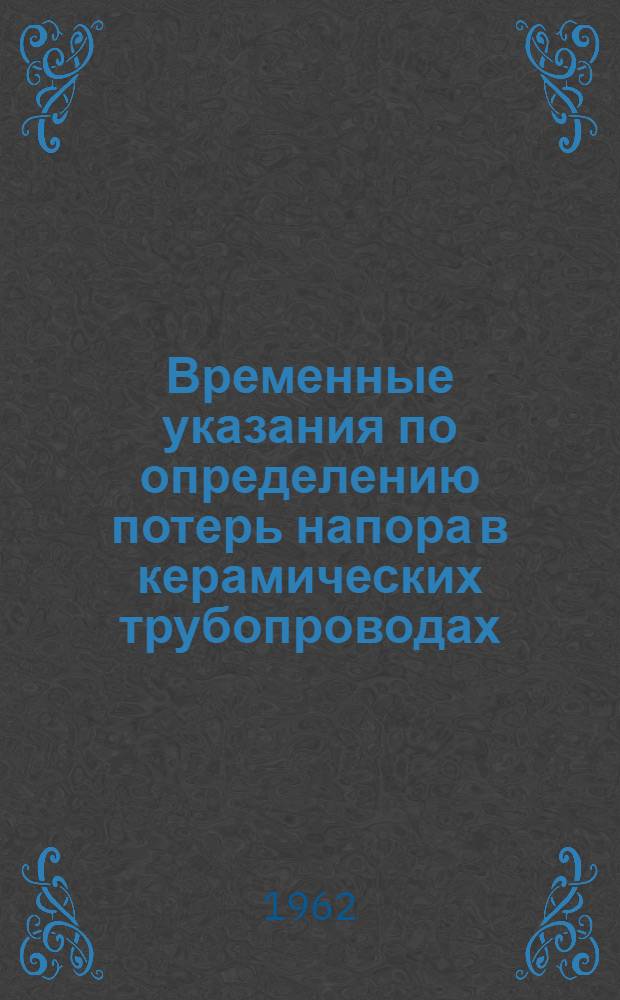 Временные указания по определению потерь напора в керамических трубопроводах : (РСН 87-62) : Утв. 28/VIII 1962 г. : Срок введения 1 окт. 1962 г.