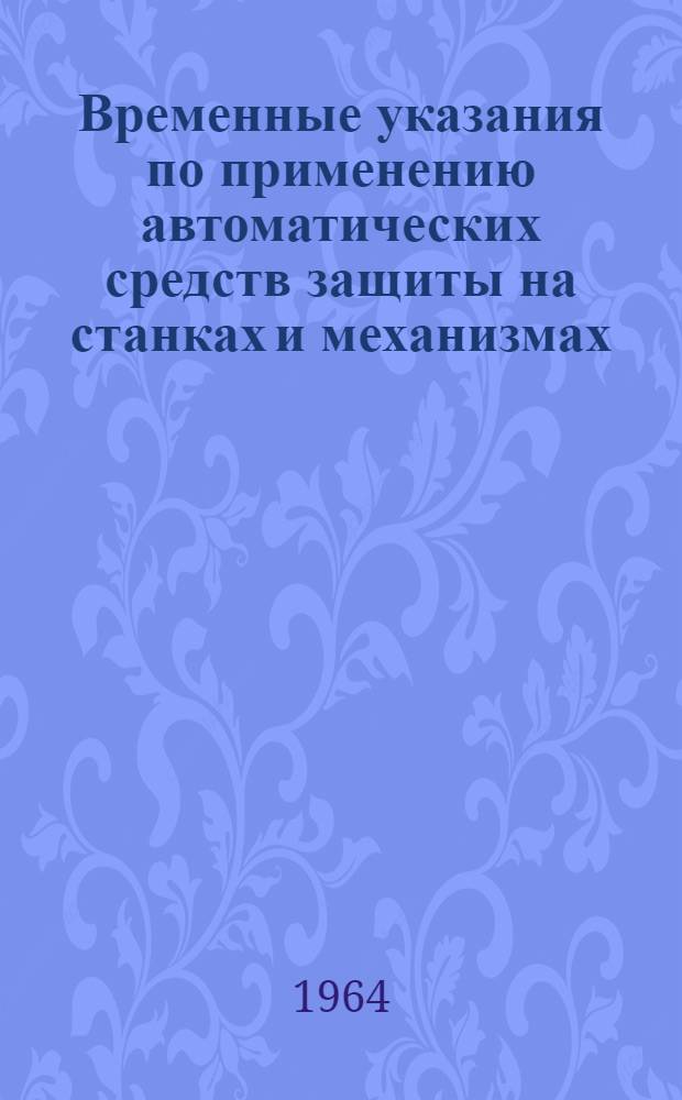 Временные указания по применению автоматических средств защиты на станках и механизмах : Утв. 5/VIII 1963 г