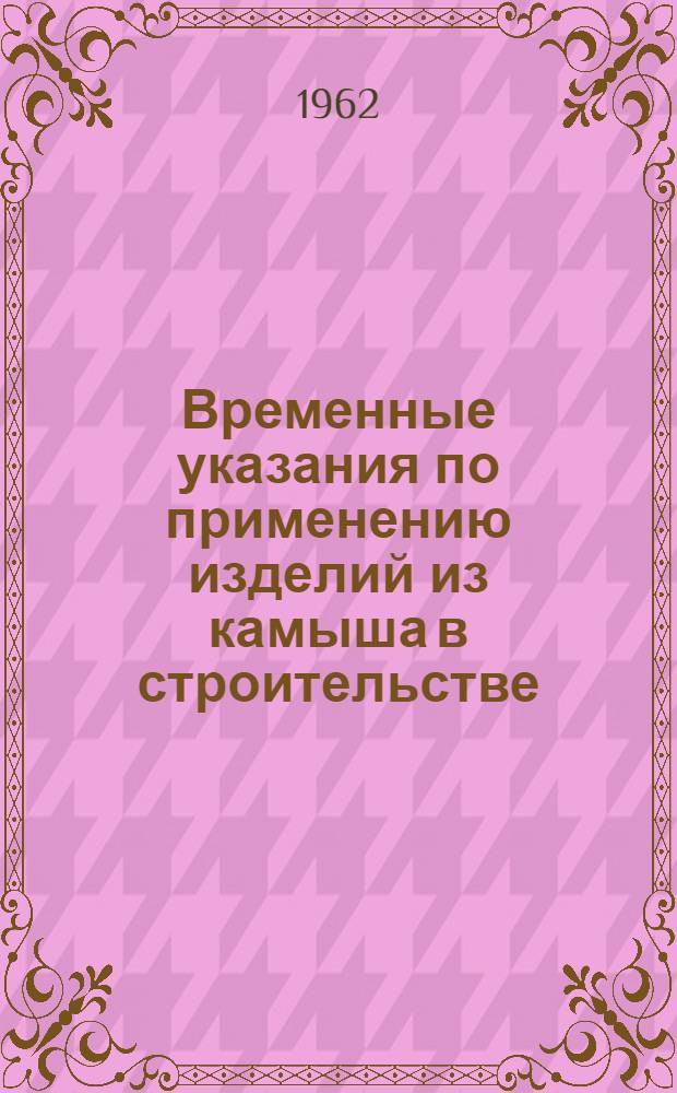 Временные указания по применению изделий из камыша в строительстве : РСН-09-62 : Утв. 5/II 1962 г. : Срок введения 1 марта 1962 г.