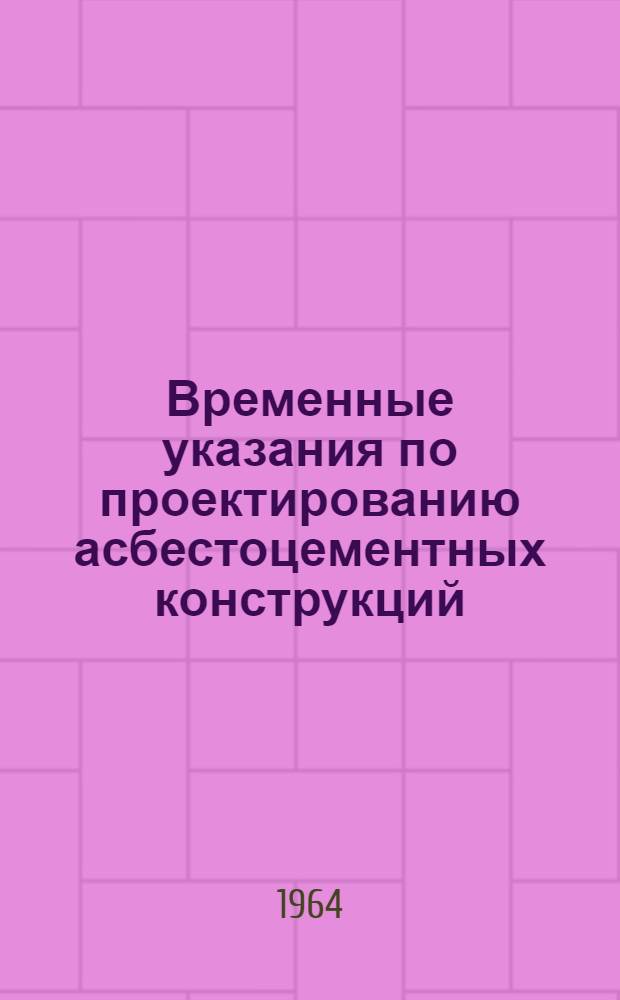 Временные указания по проектированию асбестоцементных конструкций : СН 265-63 : Утв. 26/XII 1963 г. : Срок введения 1 июля 1964 г.