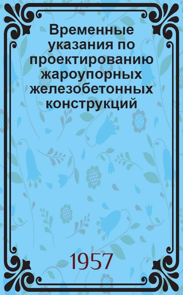 Временные указания по проектированию жароупорных железобетонных конструкций : (У-151-56 / МСПМХП)