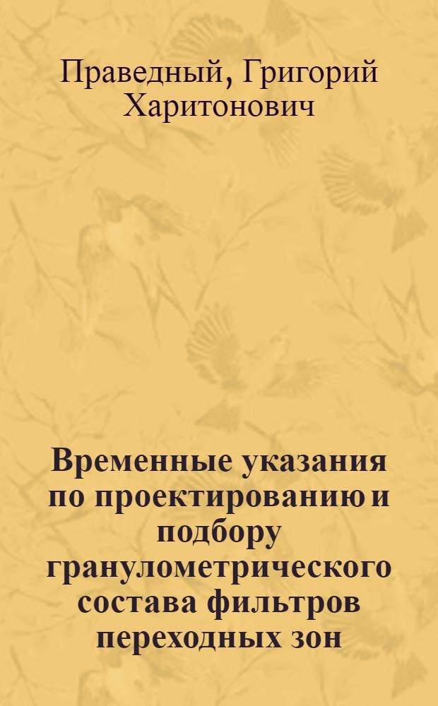 Временные указания по проектированию и подбору гранулометрического состава фильтров переходных зон, защищающих связные (глинистые) грунты, ядер (экранов) высоких и сверхвысоких плотин из местных материалов : ВСН-01-66/МЭ и Э СССР