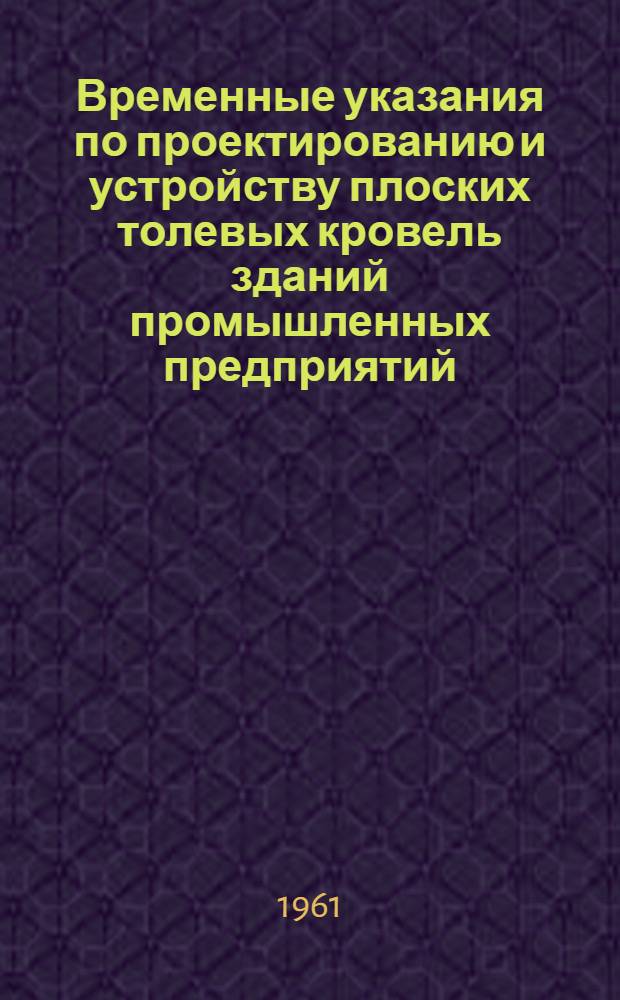 Временные указания по проектированию и устройству плоских толевых кровель зданий промышленных предприятий : СН 112-60 : Утв. 2/VIII 1960 г. : Срок введения 1 окт. 1960 г.