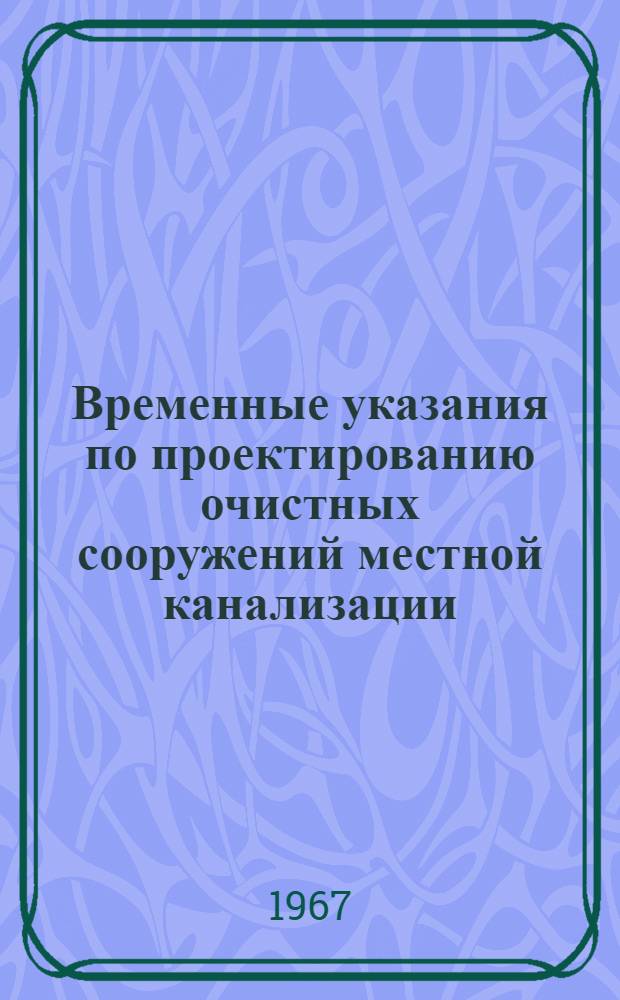 Временные указания по проектированию очистных сооружений местной канализации : СН 337-65 : Утв. 28/X 1965 г. : Срок введ. 1 янв. 1966 г.