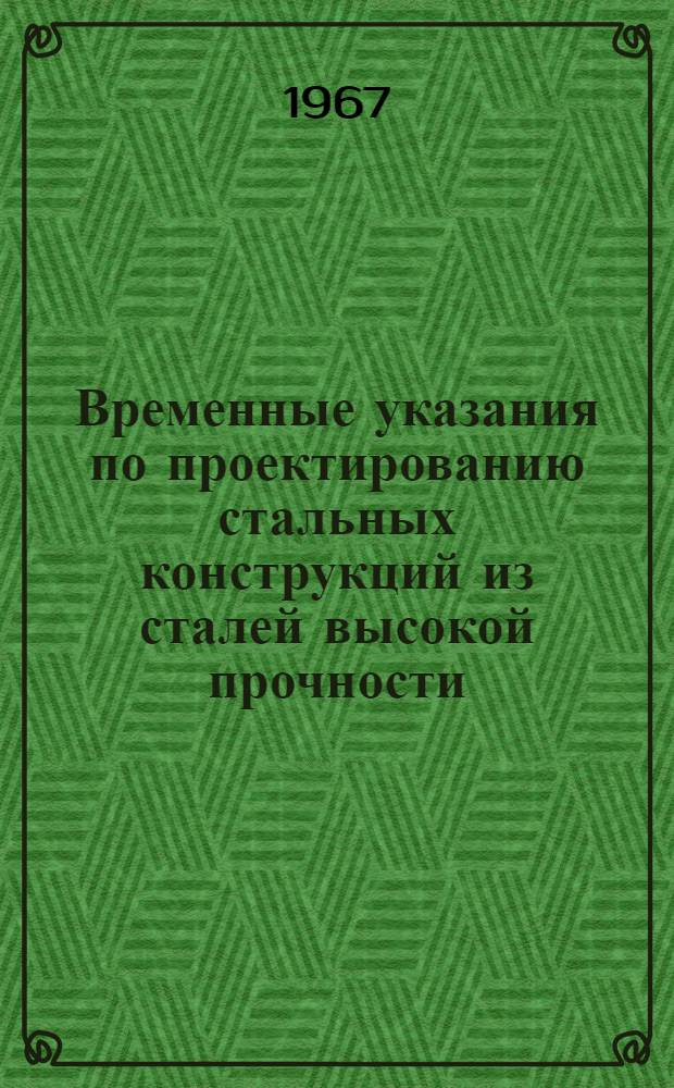 Временные указания по проектированию стальных конструкций из сталей высокой прочности : СН 347-66 : Утв. 29/IV 1966 г. : Срок введ. 1 янв. 1967 г.