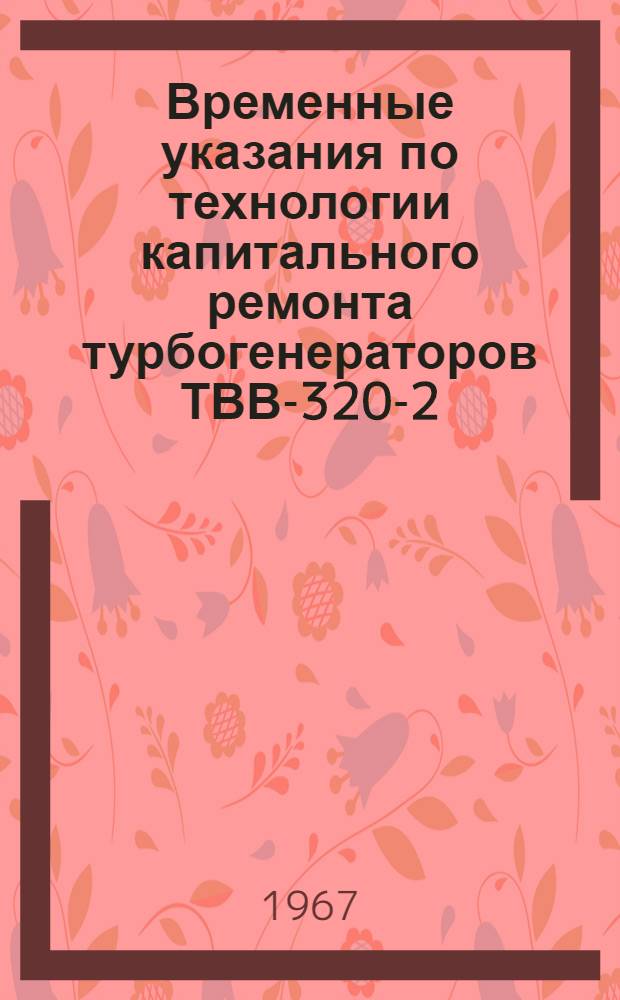 Временные указания по технологии капитального ремонта турбогенераторов ТВВ-320-2 : (По типовой номенклатуре)