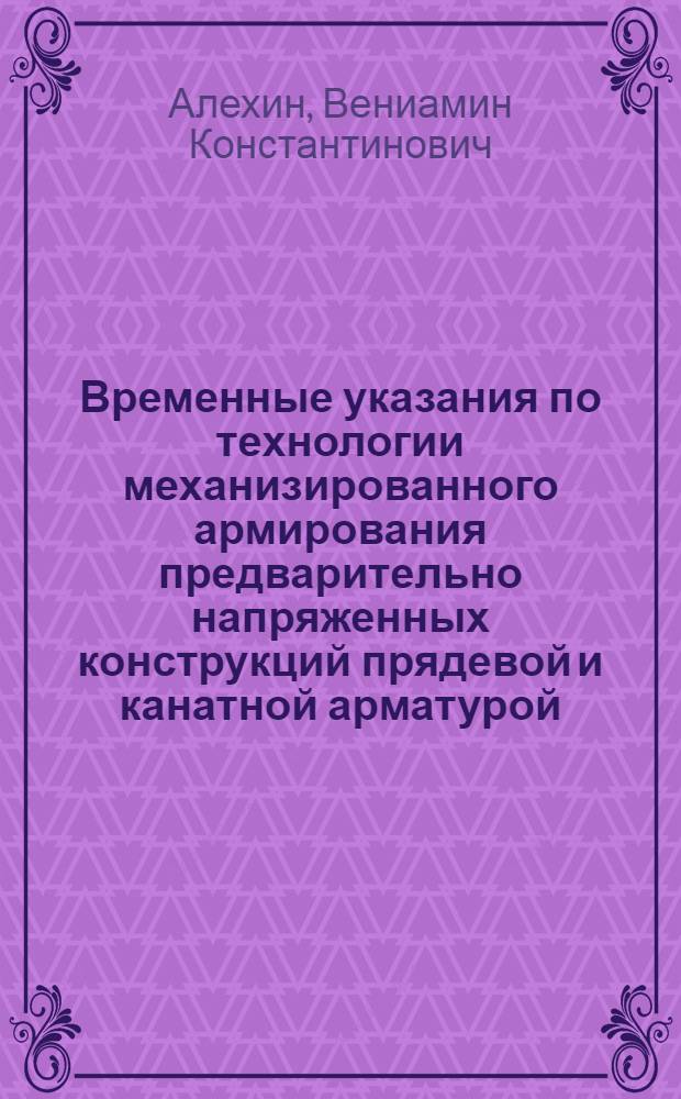 Временные указания по технологии механизированного армирования предварительно напряженных конструкций прядевой и канатной арматурой