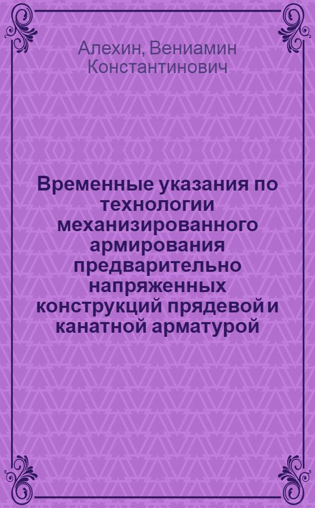 Временные указания по технологии механизированного армирования предварительно напряженных конструкций прядевой и канатной арматурой