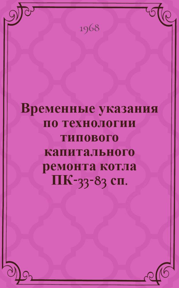 Временные указания по технологии типового капитального ремонта котла ПК-33-83 сп.