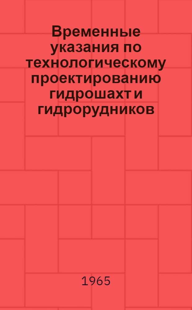 Временные указания по технологическому проектированию гидрошахт и гидрорудников : Утв. 8/VI 1965 г. : Введены в действие с 1 сент. 1965 г.
