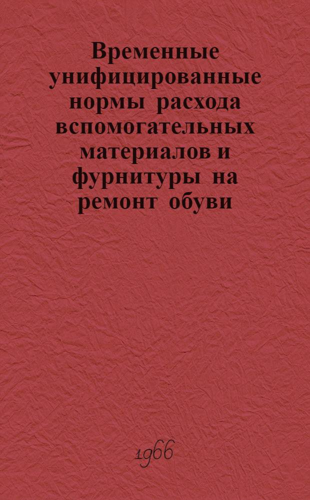 Временные унифицированные нормы расхода вспомогательных материалов и фурнитуры на ремонт обуви. 435-025 : Утв. 14/IV 1965 г