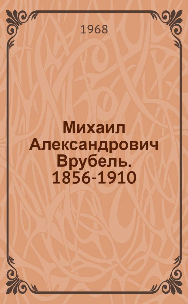Михаил Александрович Врубель. 1856-1910 : Альбом репродукций