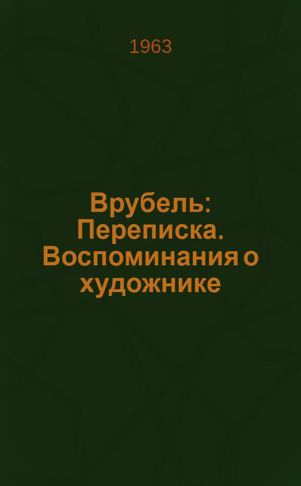 Врубель : Переписка. Воспоминания о художнике