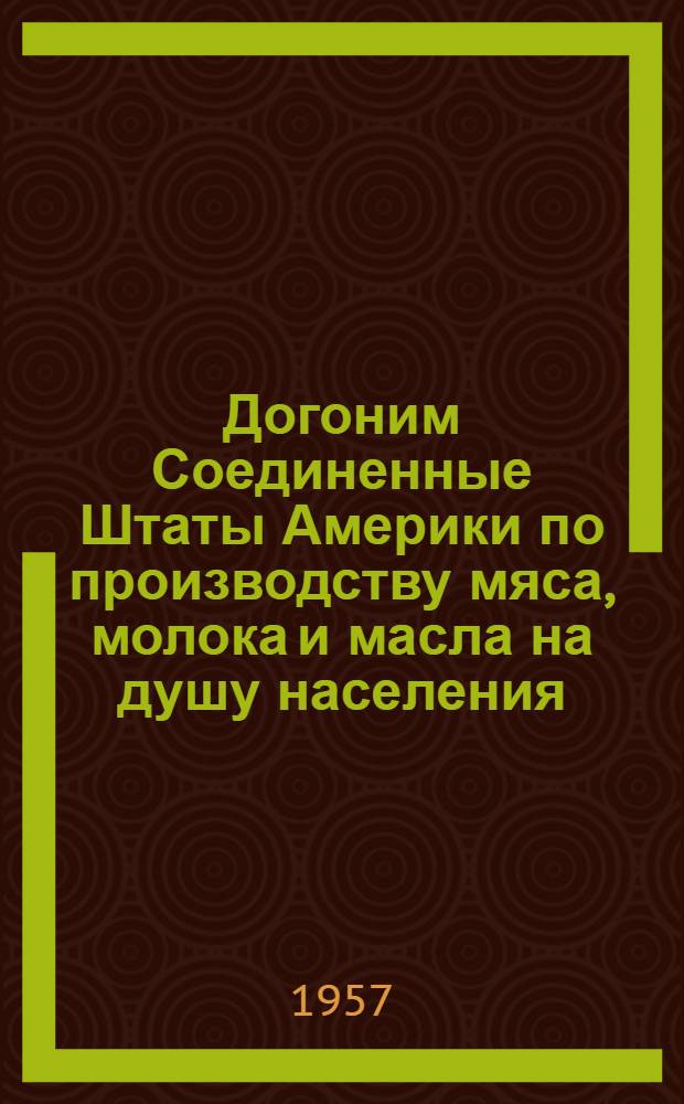 Догоним Соединенные Штаты Америки по производству мяса, молока и масла на душу населения : (Метод. материалы в помощь библиотекам)
