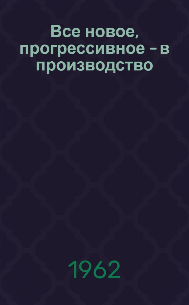 Все новое, прогрессивное - в производство : (Материалы Обл. семинара по сел. хозяйству). 25-28 дек. 1961 г.
