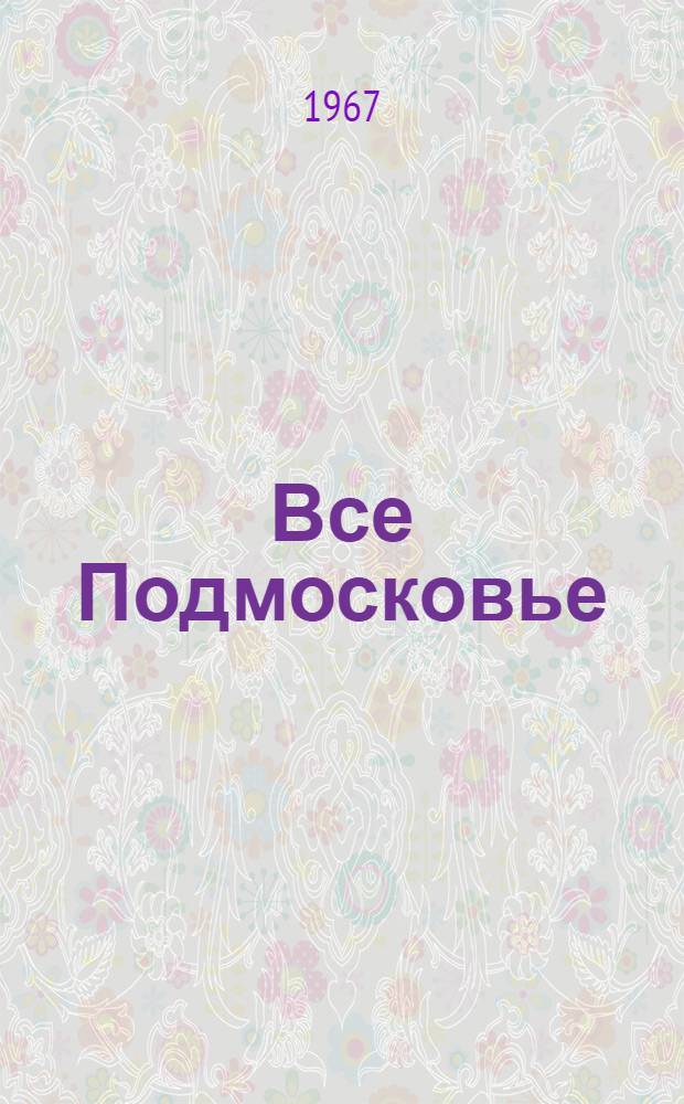 Все Подмосковье : Геогр. словарь Моск. обл