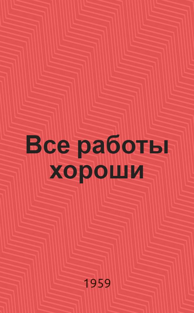 Все работы хороши : (Рассказы о профессиях) : Сборник