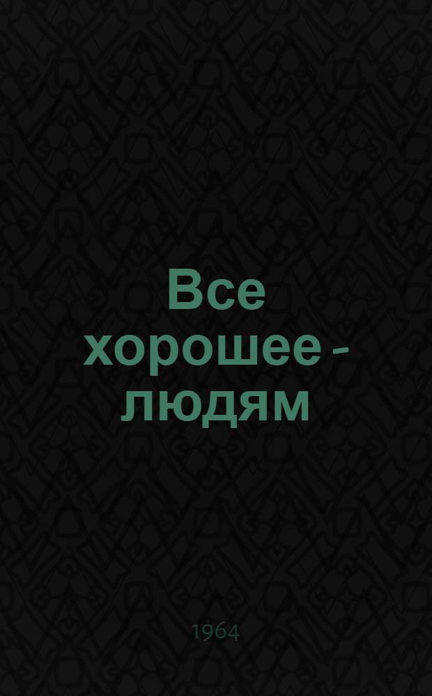 Все хорошее - людям : Сборник