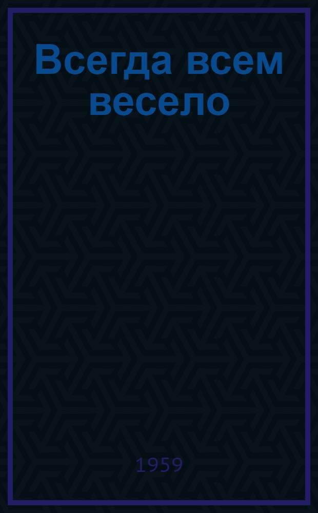 Всегда всем весело : Сборник игр для пионеров и школьников