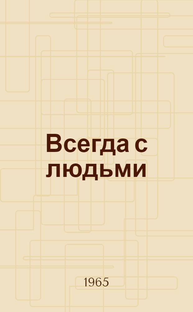 Всегда с людьми : Сборник статей об опыте работы парт. организаций г. Волгограда